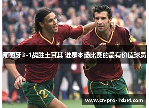 葡萄牙3-1战胜土耳其 谁是本场比赛的最有价值球员 葡萄牙3-1战胜土耳其 谁是本场比赛的最有价值球员