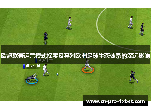 欧超联赛运营模式探索及其对欧洲足球生态体系的深远影响