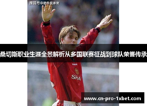 桑切斯职业生涯全景解析从多国联赛征战到球队荣誉传承