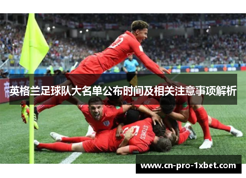 英格兰足球队大名单公布时间及相关注意事项解析