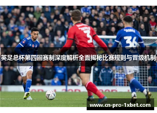 英足总杯第四圈赛制深度解析全面揭秘比赛规则与晋级机制