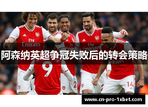 阿森纳英超争冠失败后的转会策略