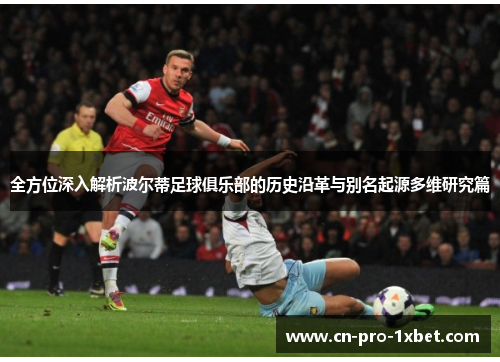全方位深入解析波尔蒂足球俱乐部的历史沿革与别名起源多维研究篇