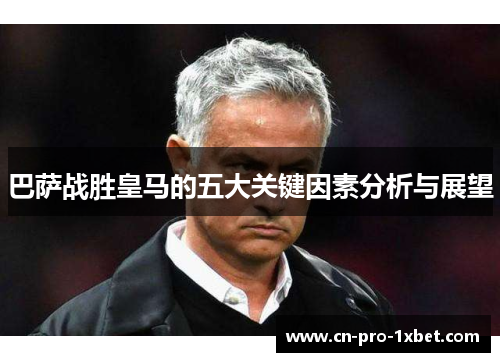 巴萨战胜皇马的五大关键因素分析与展望 巴萨战胜皇马的五大关键因素分析与展望