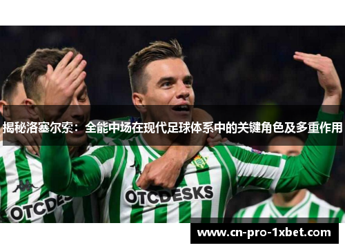 揭秘洛塞尔索：全能中场在现代足球体系中的关键角色及多重作用