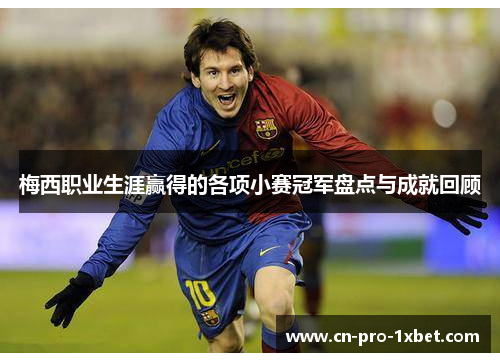 梅西职业生涯赢得的各项小赛冠军盘点与成就回顾