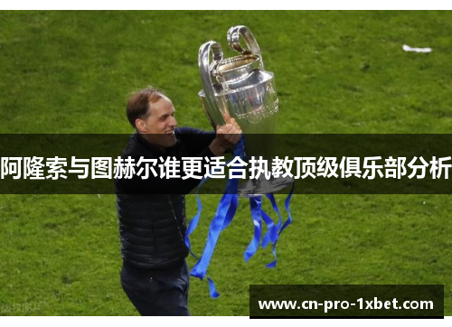 阿隆索与图赫尔谁更适合执教顶级俱乐部分析