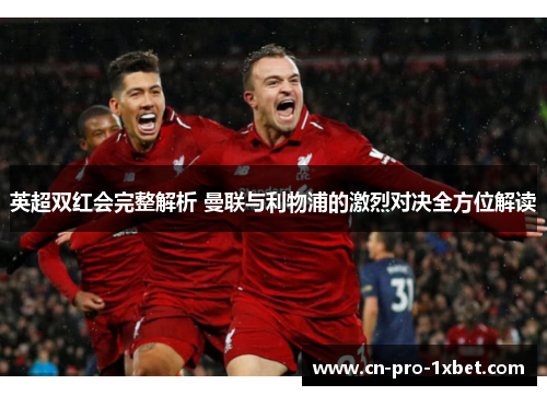 英超双红会完整解析 曼联与利物浦的激烈对决全方位解读