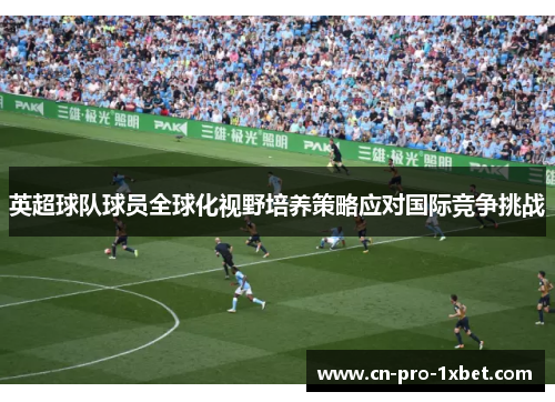 英超球队球员全球化视野培养策略应对国际竞争挑战