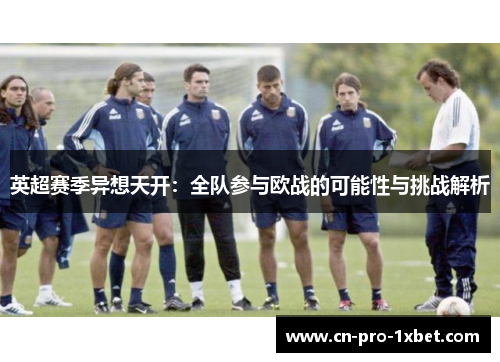 英超赛季异想天开：全队参与欧战的可能性与挑战解析