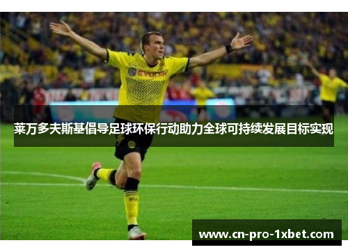 莱万多夫斯基倡导足球环保行动助力全球可持续发展目标实现