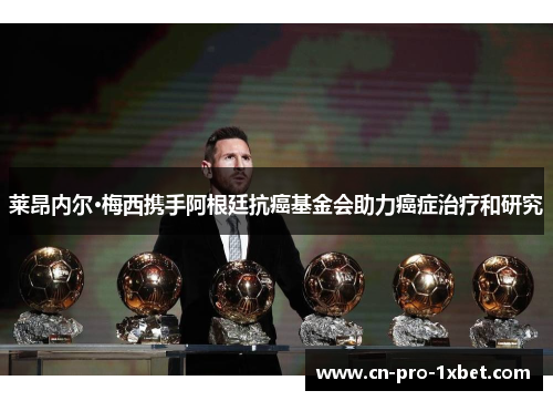 莱昂内尔·梅西携手阿根廷抗癌基金会助力癌症治疗和研究 莱昂内尔·梅西携手阿根廷抗癌基金会助力癌症治疗和研究