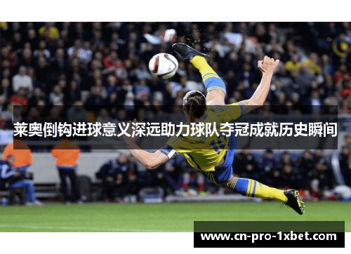 莱奥倒钩进球意义深远助力球队夺冠成就历史瞬间