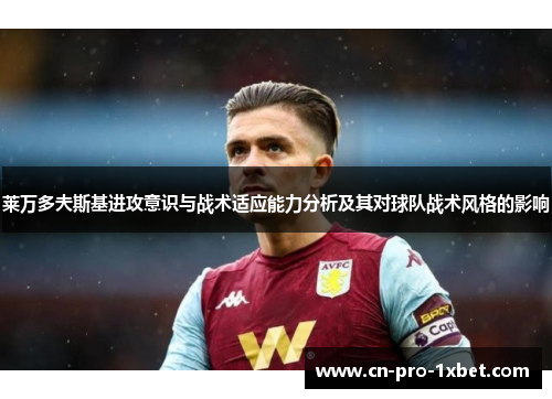 莱万多夫斯基进攻意识与战术适应能力分析及其对球队战术风格的影响 莱万多夫斯基进攻意识与战术适应能力分析及其对球队战术风格的影响