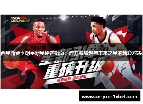 西甲新赛季明星新星评选指南:潜力股崛起与未来之星的精彩对决 西甲新赛季明星新星评选指南:潜力股崛起与未来之星的精彩对决