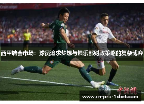 西甲转会市场：球员追求梦想与俱乐部财政策略的复杂博弈