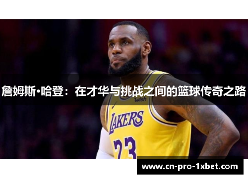 詹姆斯·哈登:在才华与挑战之间的篮球传奇之路 詹姆斯·哈登:在才华与挑战之间的篮球传奇之路