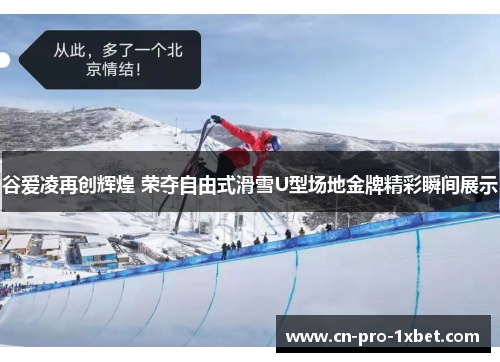 谷爱凌再创辉煌 荣夺自由式滑雪U型场地金牌精彩瞬间展示
