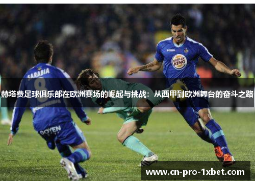 赫塔费足球俱乐部在欧洲赛场的崛起与挑战:从西甲到欧洲舞台的奋斗之路 赫塔费足球俱乐部在欧洲赛场的崛起与挑战:从西甲到欧洲舞台的奋斗之路