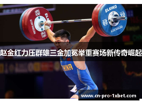 赵金红力压群雄三金加冕举重赛场新传奇崛起 赵金红力压群雄三金加冕举重赛场新传奇崛起