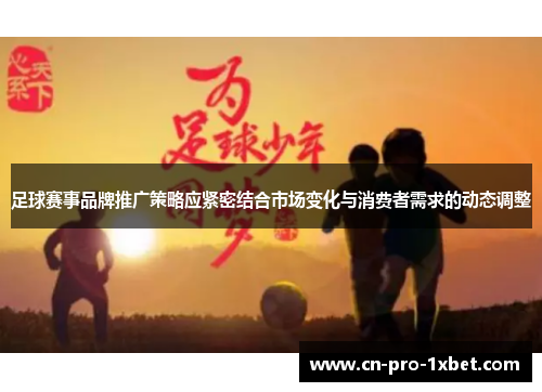 足球赛事品牌推广策略应紧密结合市场变化与消费者需求的动态调整 足球赛事品牌推广策略应紧密结合市场变化与消费者需求的动态调整