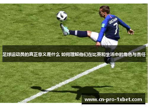 足球运动员的真正意义是什么 如何理解他们在比赛和生活中的角色与责任 足球运动员的真正意义是什么 如何理解他们在比赛和生活中的角色与责任
