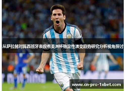 从萨拉赫对阵西班牙表现看美洲杯稳定性演变趋势研究分析视角探讨