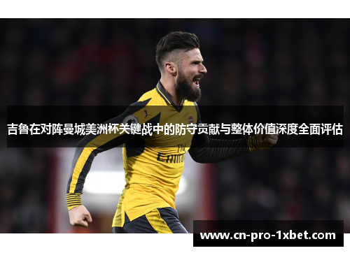 吉鲁在对阵曼城美洲杯关键战中的防守贡献与整体价值深度全面评估