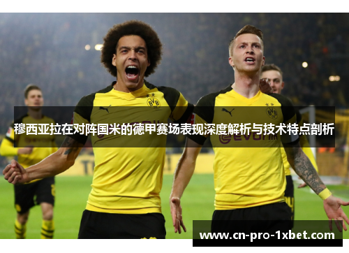 穆西亚拉在对阵国米的德甲赛场表现深度解析与技术特点剖析