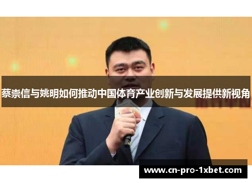 蔡崇信与姚明如何推动中国体育产业创新与发展提供新视角