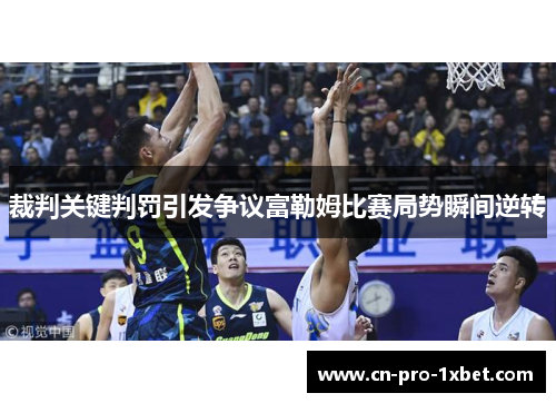 裁判关键判罚引发争议富勒姆比赛局势瞬间逆转