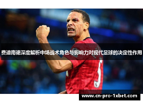 费迪南德深度解析中场战术角色与影响力对现代足球的决定性作用
