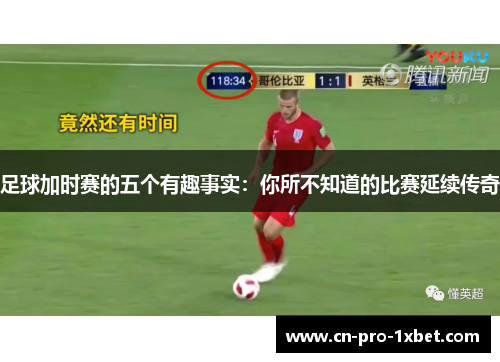 足球加时赛的五个有趣事实：你所不知道的比赛延续传奇