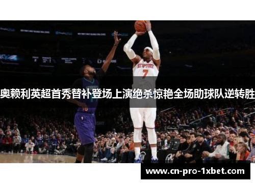 奥赖利英超首秀替补登场上演绝杀惊艳全场助球队逆转胜