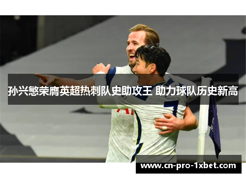 孙兴慜荣膺英超热刺队史助攻王 助力球队历史新高