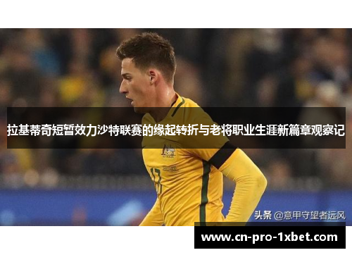 拉基蒂奇短暂效力沙特联赛的缘起转折与老将职业生涯新篇章观察记