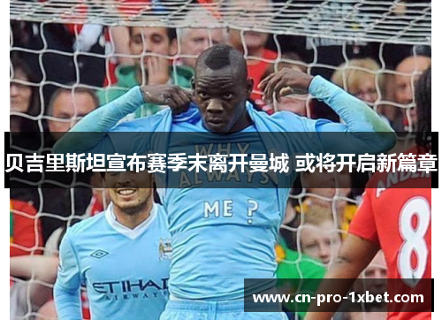 贝吉里斯坦宣布赛季末离开曼城 或将开启新篇章