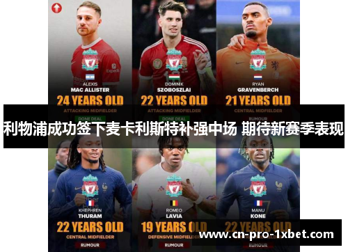 利物浦成功签下麦卡利斯特补强中场 期待新赛季表现 利物浦成功签下麦卡利斯特补强中场 期待新赛季表现