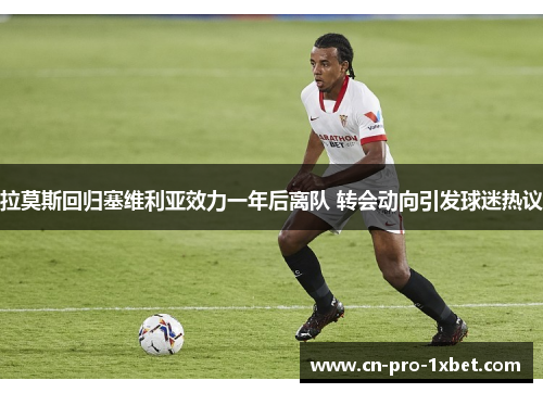 拉莫斯回归塞维利亚效力一年后离队 转会动向引发球迷热议 拉莫斯回归塞维利亚效力一年后离队 转会动向引发球迷热议